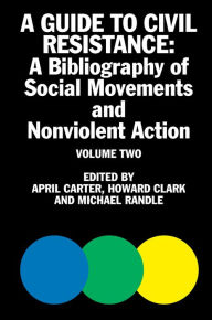 Title: A Guide to Civil Resistance: A Bibliography of People Power and Nonviolent Protest, Volume Two, Author: April Carter