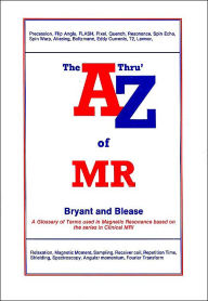 Title: The A Thru' Z of MR: A Glossary of Terms Used in Magnetic Resonance Based on the Series in Clinical MRI, Author: David Bryant