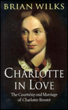 Charlotte in Love: The Courtship and Marriage of Charlotte Bronte