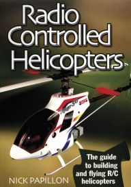 Title: Radio Controlled Helicopters -2 Edition: The Guide to Building and Flying R/C Helicopters, Author: Nick Papillon