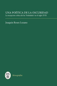 Title: Una Poética de la Oscuridad: La recepción crítica de las 'Soledades' en el siglo XVII, Author: Joaquín Roses Lozano