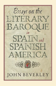 Title: Essays on the Literary Baroque in Spain and Spanish America, Author: John Beverley