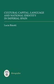 Title: Cultural Capital, Language and National Identity in Imperial Spain, Author: Lucia Binotti