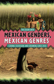 Title: Mexican Genders, Mexican Genres: Cinema, Television, and Streaming Since 2010, Author: Paul Julian Smith