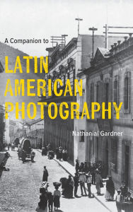 Title: A Companion to Latin American Photography, Author: Nathanial Gardner