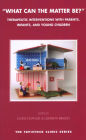 What Can the Matter Be?: Therapeutic Interventions with Parents, Infants and Young Children