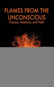 Title: Flames from the Unconscious: Trauma, Madness, and Faith, Author: Michael Eigen