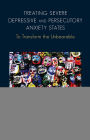 Treating Severe Depressive and Persecutory Anxiety States: To Transform the Unbearable