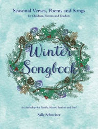 Title: Winter Songbook: Seasonal Verses, Poems, and Songs for Children, Parents, and Teachers: An Anthology for Family, School, Festivals, and Fun!, Author: Sally Schweizer