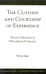 Title: The Custody and Courtship of Experience: Western Education in Philosophical Perspective, Author: Padraig Hogan