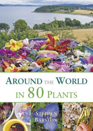 Title: Around The World in 80 Plants: An Edible Perennial Vegetable Adventure for Temperate Climates, Author: Stephen Barstow