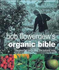 Bob Flowerdew's Organic Bible: Successful Gardening the Natural Way
