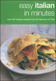 Easy Italian in Minutes: Over 50 Recipes Inspired by the Flavours of Italy