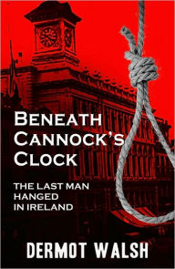 Beneath Cannock's Clock: The Last Man Hanged in Ireland