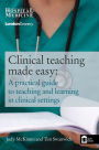Clinical Teaching Made Easy: A practical guide to teaching and learning in clinical settings