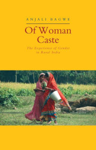 Title: Of Woman Caste: The Experience of Gender in Rural India, Author: Anjali Bagwe