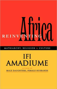 Title: Re-Inventing Africa: Matriarchy, Religion and Culture, Author: Ifi Amadiume
