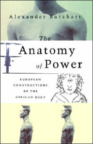 Title: The Anatomy of Power: European Constructions of the African Body / Edition 1, Author: Alex Butchart