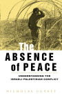 The Absence of Peace: Understanding the Israeli-Palestinian Conflict