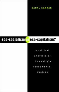 Title: Eco-Socialism or Eco-Capitalism?: A Critical Analysis of Humanity's Fundamental Choices, Author: Saral Sarkar