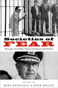 Title: Societies of Fear: The Legacy of Civil War, Violence and Terror in Latin America / Edition 1, Author: Kees Koonings