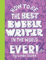 How to be the Best Bubblewriter in the World Ever