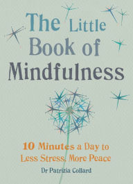 Title: The Little Book of Mindfulness: 10 minutes a day to less stress, more peace, Author: Dr Patrizia Collard