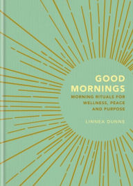 Title: Good Mornings: Morning Rituals for Wellness, Peace and Purpose, Author: Linnea Dunne