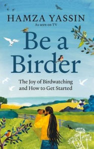 Title: Be a Birder: Longlisted for the Wainwright Prize 2024, Author: Hamza Yassin