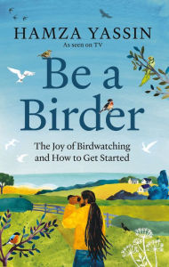 Title: Be a Birder: My love of birdwatching and how to get started, Author: Hamza Yassin