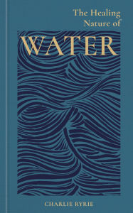 Title: The Healing Nature of Water, Author: Charlie Ryrie