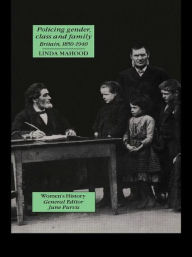 Title: Policing Gender, Class And Family In Britain, 1800-1945 / Edition 1, Author: Linda Mahood