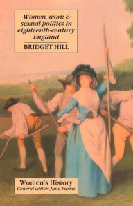 Title: Women, Work And Sexual Politics In Eighteenth-Century England / Edition 1, Author: Bridget Hill