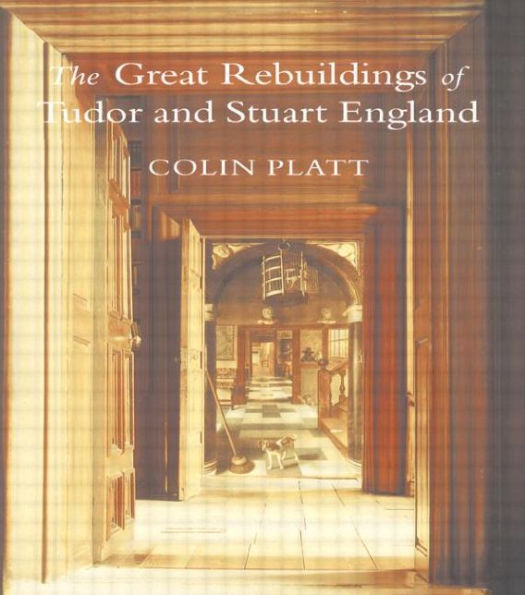 The Great Rebuildings Of Tudor And Stuart England: Revolutions In Architectural Taste / Edition 1