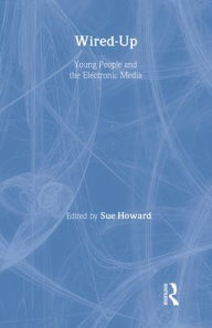 Title: Wired Up: Young People And The Electronic Media / Edition 1, Author: Sue Howard