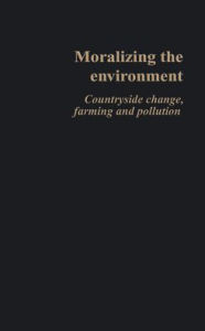 Title: Moralizing The Environment: Countryside change, farming and pollution, Author: Philip Lowe