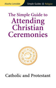 Title: Simple Guide to Attending Christian Ceremonies: Catholic and Protestant, Author: Akasha Lonsdale