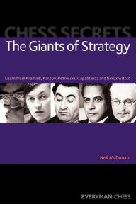 Title: Chess Secrets: The Giants of Strategy: Learn From Kramnik, Karpov, Petrosian, Capablanca And Nimzowitsch, Author: Neil McDonald