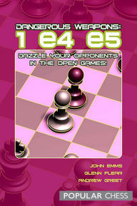 Title: Dangerous Weapons:: 1e4 e5: Dazzle Your Opponents In The Open Games!, Author: John Emms