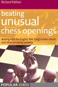 Title: Beating Unusual Chess Openings:: Dealing With The English, Réti, King's Indian Attack And Other Annoying Systems, Author: Richard Palliser