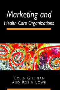 Title: Marketing and Healthcare Organizations / Edition 1, Author: Colin Gilligan