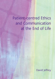 Title: Patient-Centred Ethics and Communication at the End of Life / Edition 1, Author: David Jeffrey