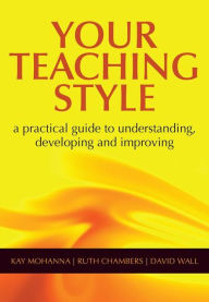 Title: Your Teaching Style: A Practical Guide to Understanding, Developing and Improving / Edition 1, Author: Kay Mohanna
