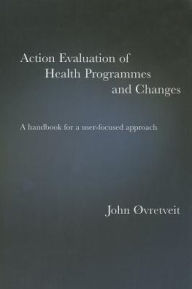 Title: Action Evaluation of Health Programmes and Changes: A Handbook for a User-Focused Approach / Edition 1, Author: John Øvretveit