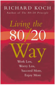 Living the 80/20 Way: Work Less, Worry Less, Succeed More, Enjoy More