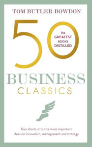 Title: 50 Business Classics: Your shortcut to the most important ideas on innovation, management and strategy, Author: Tom Butler-Bowdon