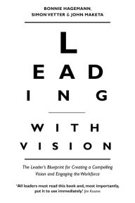 Title: Leading with Vision: The Leader's Blueprint for Creating a Compelling Vision and Engaging the Workforce, Author: Bonnie Hagemann