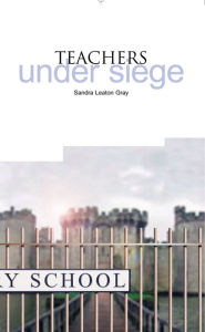 Title: Teachers Under Siege, Author: Sandra Leaton Gray