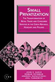 Title: Small Privatization: The Transformation of Retail Trade and Consumer Services in the Czech Republic, Hungary and Poland, Author: Roman Frydman