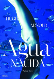 Title: Agua Nacida: Water Born, Author: Hugh Arnold